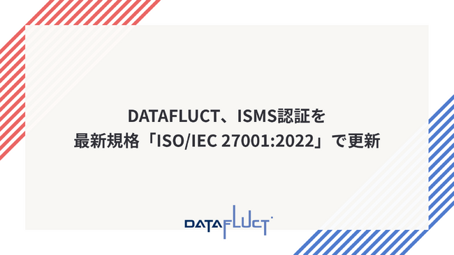 DATAFLUCT、ISMS認証を最新規格「ISO/IEC 27001:2022」で更新
