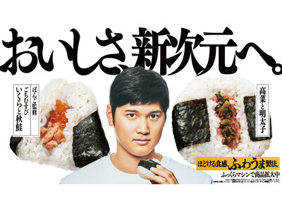 おむすびアンバサダー・大谷翔平選手の活躍とともに、「おいしさ、新次元へ。」　キャンペーンも絶好調！「ふわうま製法」を採用した「ごちむすび」・「直巻おむすび」の売上前年比140%を達成