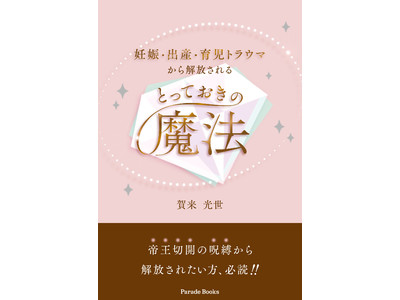 妊娠・出産・育児の辛い経験や思い出を抱えているすべての女性へ。『妊娠・出産・育児トラウマから解放されるとっておきの魔法』を発売します。