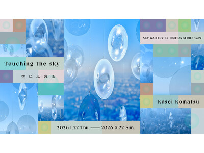 SHIBUYA SKY EXHIBITION Vol.9 KOSEI KOMATSU Touching the sky｜空にふれる