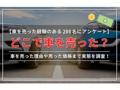 【車を売った経験のある200名にアンケート】どこで車を売った？車を売った理由や売った価格まで実態を調査！