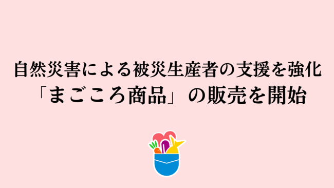 被災生産者を金銭面で応援可能な「まごころ商品」の販売を開始　産直アプリ「ポケットマルシェ」が自然災害による被災生産者の支援を強化