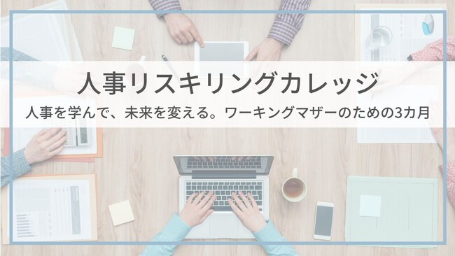 ワーキングマザーのリスキリング講座！人事の知識やスキルを学んで新たなキャリアを。3カ月間で学ぶ「人事リスキリングカレッジ」の第1期生募集を本日8月21日スタート！