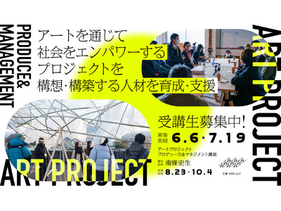 「アートプロジェクト プロデュース＆マネジメント講座」が開講。アートを通じて社会をエンパワーするプロジェクトを構想・構築する人材を育成・支援