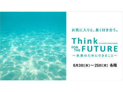 【名古屋タカシマヤ】モノや体験を通して”サステナブル”の発見と学びを提案「Think FOR THE F...