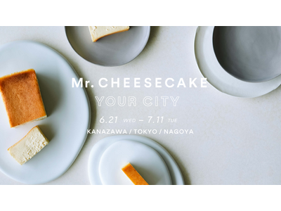 「Mr. CHEESECAKE YOUR CITY」人生最高のチーズケーキのポップアップストアが石川・東京・愛知に登場！夏限定フレーバーやティラミス、石川限定で加賀棒茶(R)️フレーバーを販売