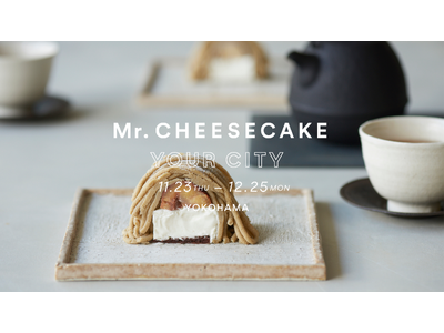 「Mr. CHEESECAKE YOUR CITY」人生最高のチーズケーキのポップアップストアが横浜に登場！2種類のホリデー限定フレーバーや横浜高島屋限定で「モンブラン」を販売