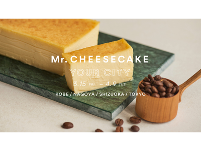 「Mr. CHEESECAKE YOUR CITY」人生最高のチーズケーキのポップアップストアが兵庫・愛知・静岡・東京にオープン！