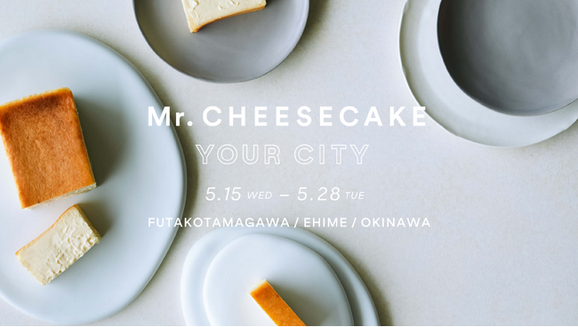 【Mr. CHEESECAKE YOUR CITY】人生最高のチーズケーキのポップアップストアが東京（二子玉川）・愛媛に登場！さらにブランド初となる沖縄にも出店決定