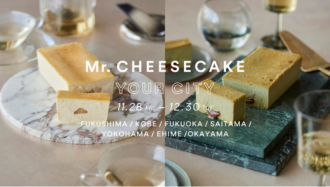 【Mr. CHEESECAKE YOUR CITY】人生最高のチーズケーキのポップアップストアが福島・兵庫・福岡・埼玉・神奈川・愛媛・岡山に登場！