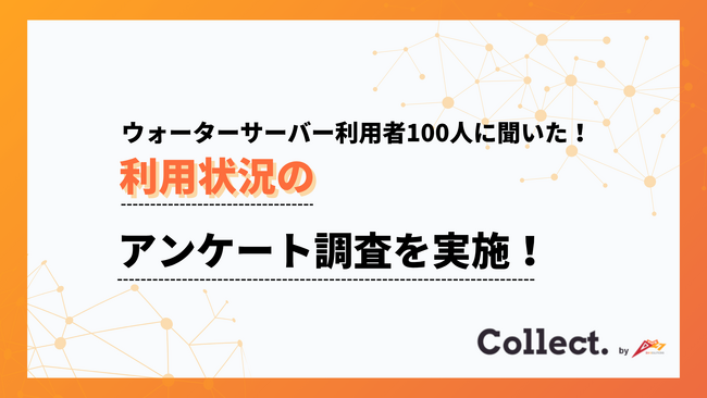 ウォーターサーバーの使用目的は89%が「飲料用」。設置世帯の水分補給に欠かせない存在に【Collect.(コレクト)】