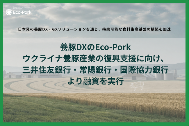 Eco-Pork、ウクライナ養豚産業の復興支援に向け、三井住友銀行・常陽銀行・国際協力銀行より融資を実行