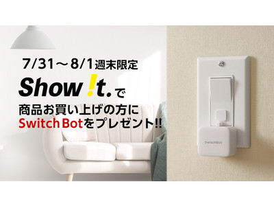 【7/31-8/1の週末限定】Show !tでの商品購入で、もれなく「Switch Bot」プレゼント！【￥4,378相当】