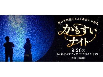 【山形県鶴岡市後援】ナイトアクアリウムで500名が出会う「かもすいナイト～夜の水族館まるごと出会いの舞台～」2026年9月26日（土）開催