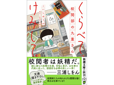 「校閲者は妖精だ。」三浦しをんさんも絶賛！『くらべて、けみして　校閲部の九重さん』（こいしゆうか著/新潮文庫）5月28日より発売。