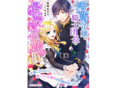 メイプルノベルズ刊『没落令嬢は騎士団長の最愛花嫁となる　大事にされたら眠っていた能力が目覚めました!?』が各電子書店にて配信スタート！