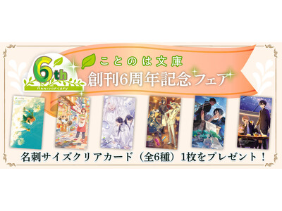 女性向け文芸レーベル・ことのは文庫 6周年！一部書店で、クリアカードがもらえる“創刊6周年記念フェア”を、6月20日（金）～順次スタート！