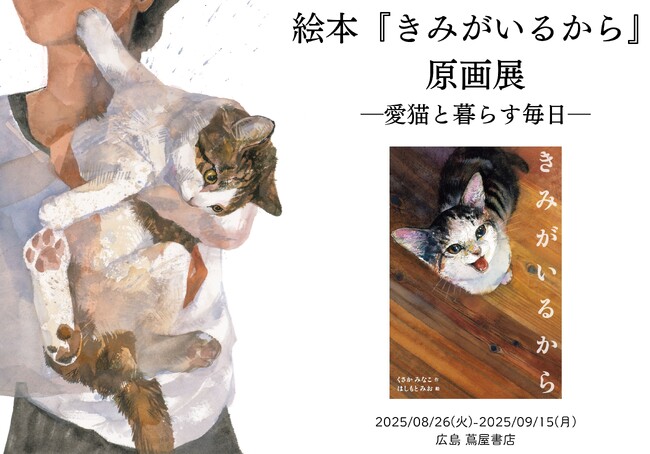 プレスリリース「広島の猫好きさんたち集まれ！「本屋さんで目があって思わず手に取った」との声多数。愛猫とのかけがえのない日々を綴った人気絵本『きみがいるから』。8月26日より広島 蔦屋書店にて原画展開催決定！」のイメージ画像