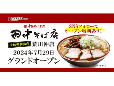 オイシーズ、茨城県初出店「中華そば専門 田中そば店 荒川沖店」2024年7月29日(月)グランドオープン...