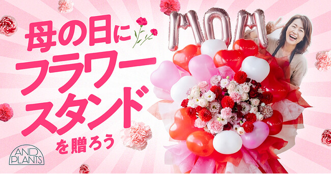 AND PLANTS（アンドプランツ）、母の日にフラワースタンド企画を実施　～お母さんに最大級のありがとうを～