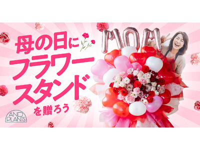 AND PLANTS（アンドプランツ）、母の日にフラワースタンド企画を実施　～お母さんに最大級のありがとうを～