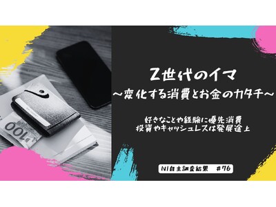 Z世代のイマ～変化する消費とお金のカタチ～｜好きなことや経験に優先消費　投資やキャッシュレスは発展途上
