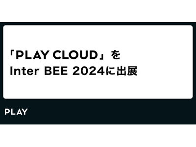 PLAY、Inter BEE 2024 に【PLAY CLOUD】を出展