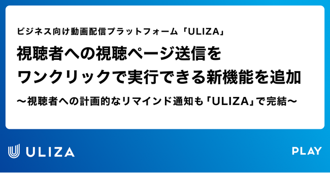 動画配信プラットフォーム「ULIZA」、視聴者への視聴ページ送信をワンクリックで実行できる新機能を追加