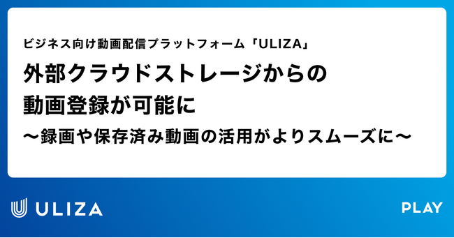 動画配信プラットフォーム「ULIZA」、外部クラウドストレージからの動画登録が可能に