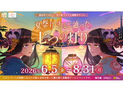 錦糸町PARCO・楽天地×リアル謎解きゲーム『夏祭り　キミと辿った七つの灯り』6/5より楽天地にてスタート！<
