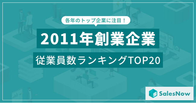 震災の年に誕生した企業たちは今？2011年設立企業の従業員数ランキングTOP20を発表／SalesNow DBレポート