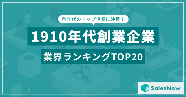 明治から大正へ-1910年代に創業が集中した業界TOP20！データ分析で解明！ ／SalesNow DBレポート