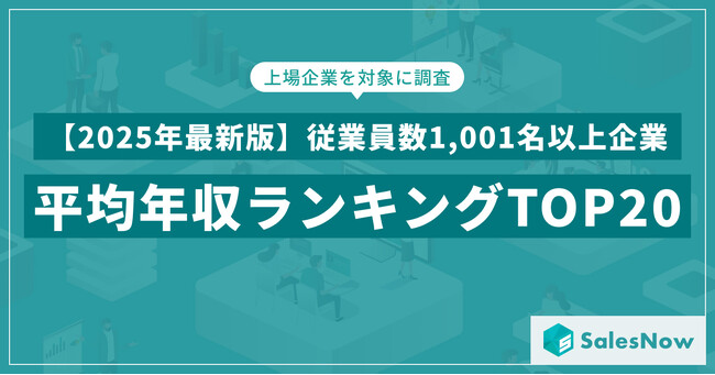 【2025年最新版】従業員数1,001名以上規模の上場企業 年収ランキングTOP20を発表／SalesNow DBレポート