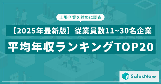 【2025年最新版】従業員数11~30名規模の上場企業 年収ランキングTOP20を発表／SalesNow DBレポート