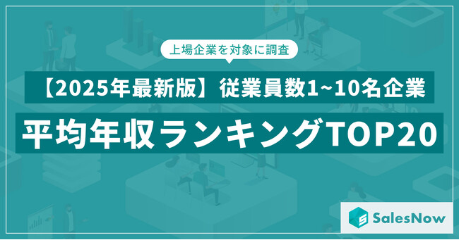 【2025年最新版】従業員数1~10名規模の上場企業 年収ランキングTOP20を発表／SalesNow DBレポート