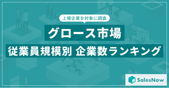 【2025年最新版】グロース市場の従業員規模別 企業数ランキングを発表／SalesNow DBレポート