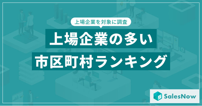 【2025年最新版】上場企業の多い市区町村ランキングを発表／SalesNow DBレポート