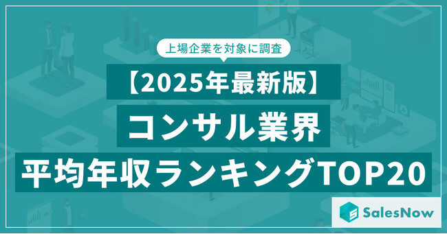 【2025年最新版】コンサル業界 平均年収ランキング／SalesNow DBレポート
