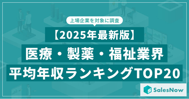 【2025年最新版】医療・製薬・福祉業界 平均年収ランキング／SalesNow DBレポート