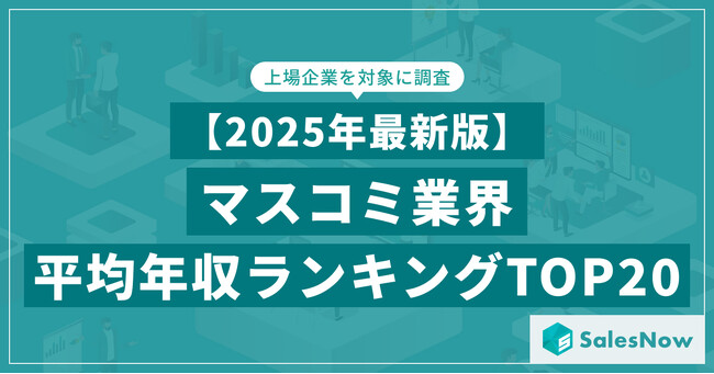 【2025年最新版】マスコミ業界 平均年収ランキング／SalesNow DBレポート