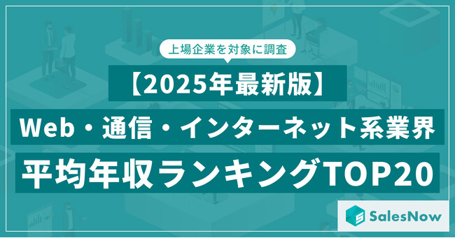 【2025年最新版】Web・通信・インターネット系業界 平均年収ランキング／SalesNow DBレポート
