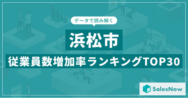 【2025年最新版】浜松市：従業員数増加率ランキングTOP30／SalesNow DBレポート