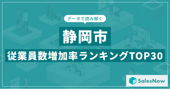 【2025年最新版】静岡市：従業員数増加率ランキングTOP30／SalesNow DBレポート