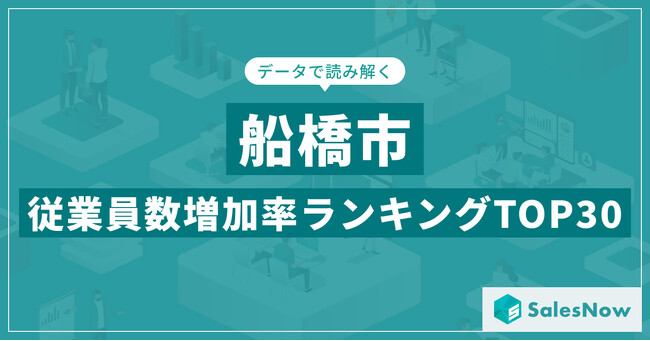 【2025年最新版】船橋市：従業員数増加率ランキングTOP30／SalesNow DBレポート