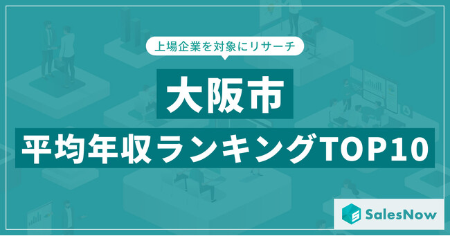 【2025年最新版】大阪市：上場企業平均年収ランキングTOP10／SalesNow DBレポート