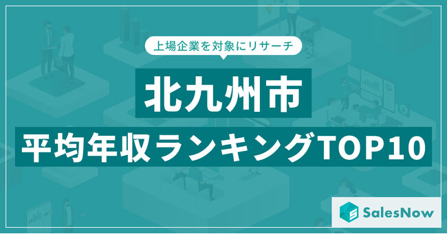 【2025年最新版】北九州市：上場企業平均年収ランキングTOP10／SalesNow DBレポート
