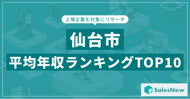 【2025年最新版】仙台市：上場企業平均年収ランキングTOP10／SalesNow DBレポート