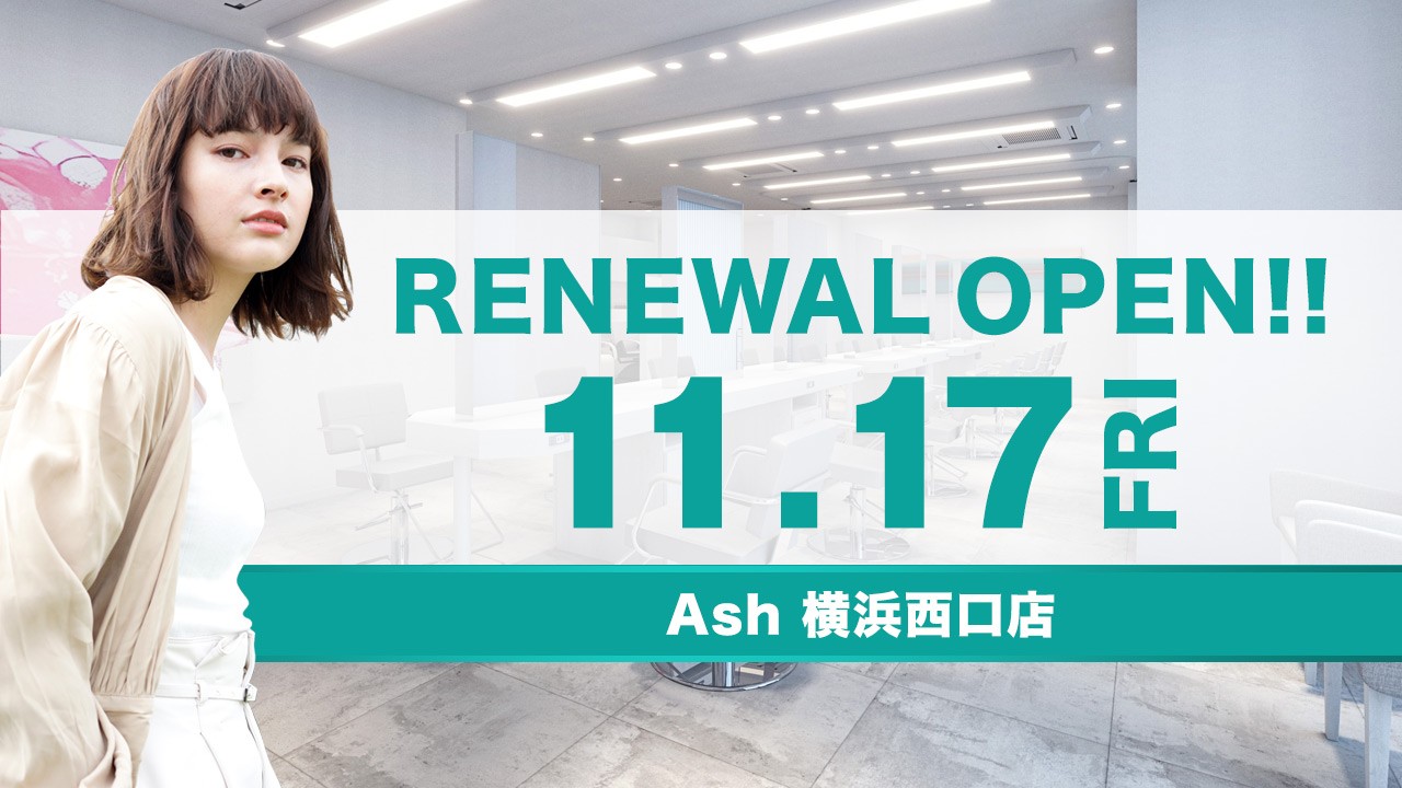 美容室 Ash 横浜西口店11月17日(金) リニューアルオープン