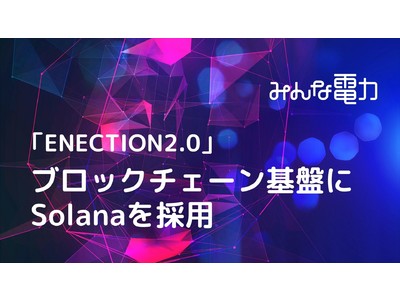 みんな電力、電力トレーサビリティを実現する「ENECTION2.0」のブロックチェーン基盤にSolanaを採用
