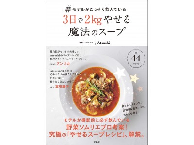 【モデルが撮影前に必ず飲んでいる究極の「やせるスープ」】野菜ソムリエプロ Atsushi “初”のレシピ本 12月15日発売！